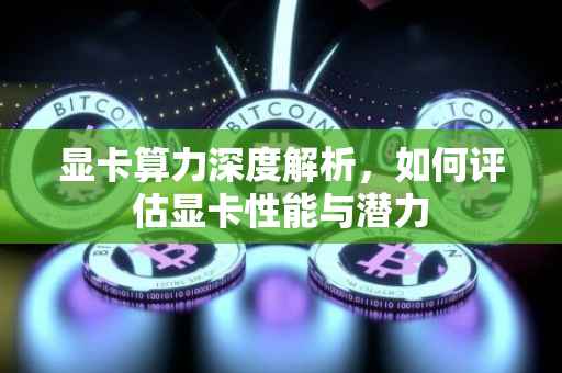 显卡算力深度解析，如何评估显卡性能与潜力