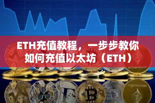 ETH充值教程，一步步教你如何充值以太坊（ETH）