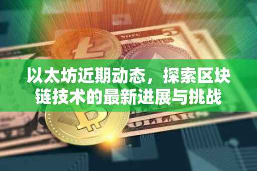以太坊近期动态，探索区块链技术的最新进展与挑战