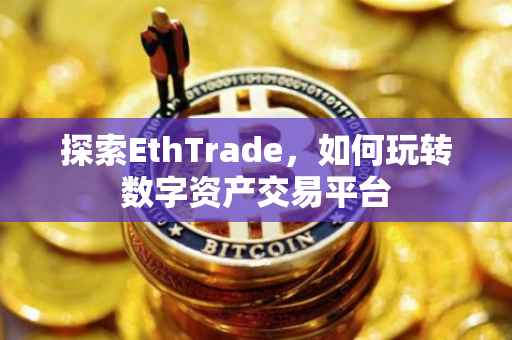 探索EthTrade，如何玩转数字资产交易平台