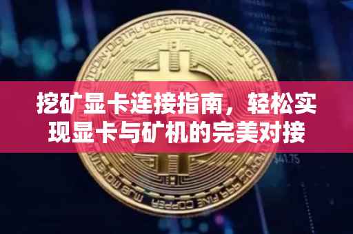 挖矿显卡连接指南，轻松实现显卡与矿机的完美对接