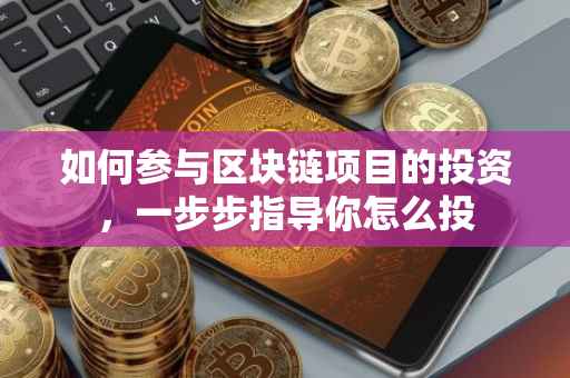 如何参与区块链项目的投资，一步步指导你怎么投