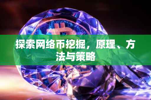 探索网络币挖掘，原理、方法与策略