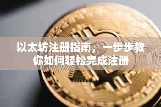 以太坊注册指南，一步步教你如何轻松完成注册