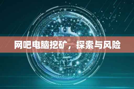 网吧电脑挖矿，探索与风险