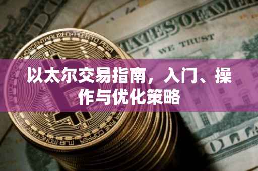 以太尔交易指南，入门、操作与优化策略