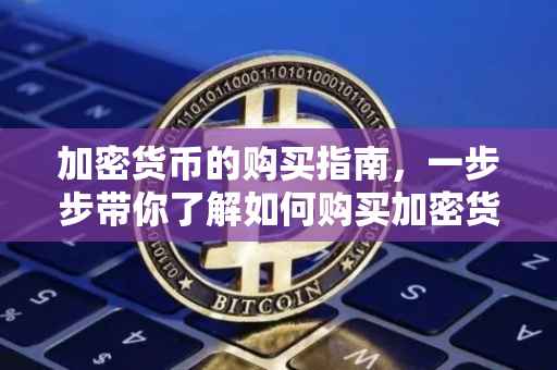 加密货币的购买指南，一步步带你了解如何购买加密货币