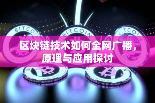 区块链技术如何全网广播，原理与应用探讨