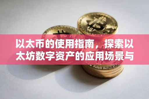 以太币的使用指南，探索以太坊数字资产的应用场景与流程