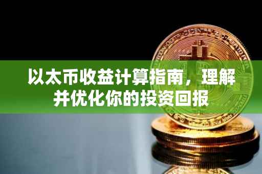 以太币收益计算指南，理解并优化你的投资回报