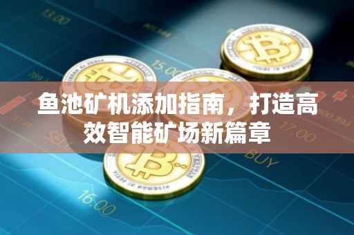 鱼池矿机添加指南，打造高效智能矿场新篇章