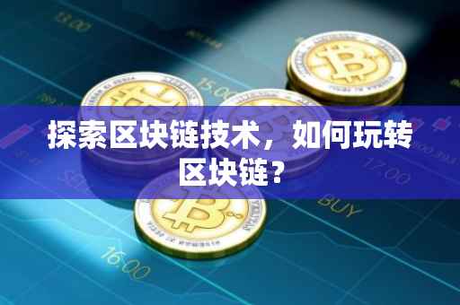 探索区块链技术，如何玩转区块链？