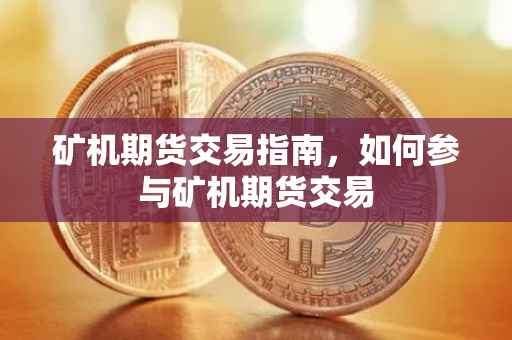 矿机期货交易指南，如何参与矿机期货交易