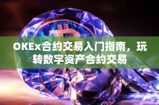 OKEx合约交易入门指南，玩转数字资产合约交易