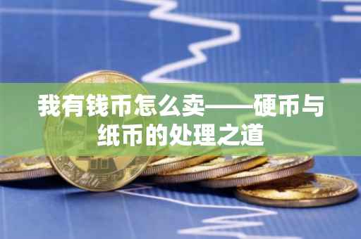 我有钱币怎么卖——硬币与纸币的处理之道