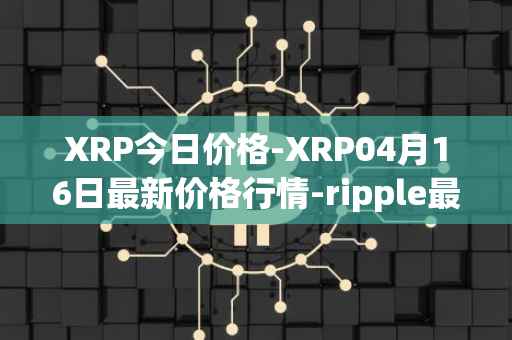 XRP今日价格-XRP04月16日最新价格行情-ripple最新走势消息