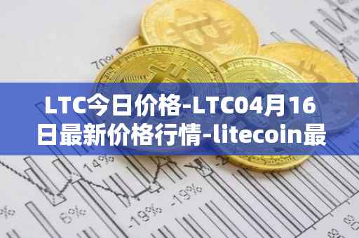 LTC今日价格-LTC04月16日最新价格行情-litecoin最新走势消息