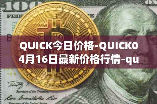 QUICK今日价格-QUICK04月16日最新价格行情-quickswap最新走势消息