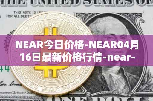 NEAR今日价格-NEAR04月16日最新价格行情-near-iounear最新走势消息