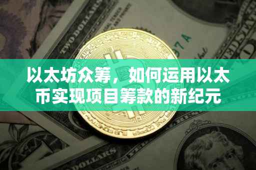 以太坊众筹，如何运用以太币实现项目筹款的新纪元