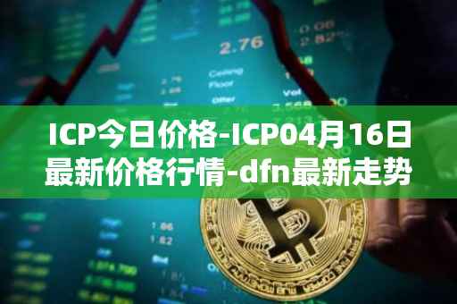 ICP今日价格-ICP04月16日最新价格行情-dfn最新走势消息