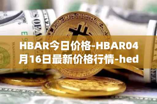 HBAR今日价格-HBAR04月16日最新价格行情-hedera-hashgraphiou最新走势消息
