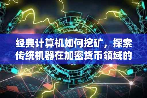 经典计算机如何挖矿，探索传统机器在加密货币领域的挖掘之旅