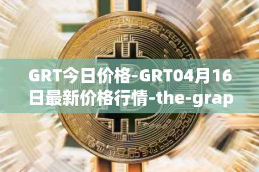 GRT今日价格-GRT04月16日最新价格行情-the-graph最新走势消息