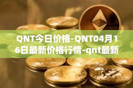 QNT今日价格-QNT04月16日最新价格行情-qnt最新走势消息