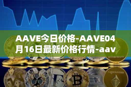 AAVE今日价格-AAVE04月16日最新价格行情-aavenew最新走势消息