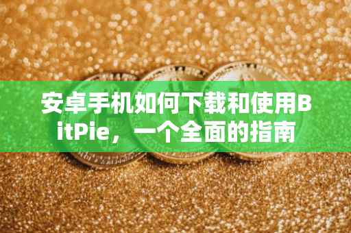 安卓手机如何下载和使用BitPie，一个全面的指南