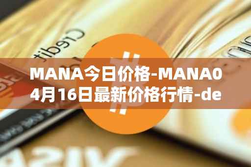 MANA今日价格-MANA04月16日最新价格行情-decentraland最新走势消息
