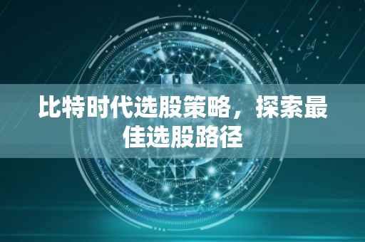 比特时代选股策略，探索最佳选股路径