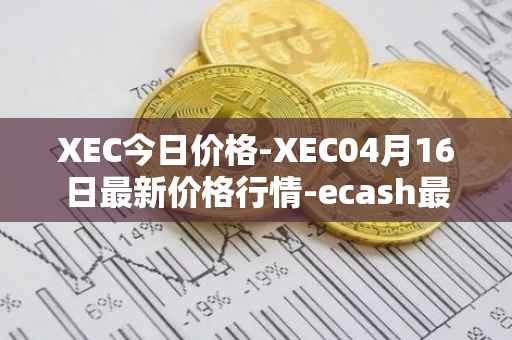 XEC今日价格-XEC04月16日最新价格行情-ecash最新走势消息