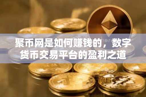 聚币网是如何赚钱的，数字货币交易平台的盈利之道