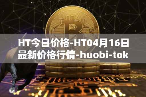 HT今日价格-HT04月16日最新价格行情-huobi-token最新走势消息