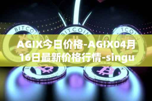 AGIX今日价格-AGIX04月16日最新价格行情-singularitynet-x最新走势消息
