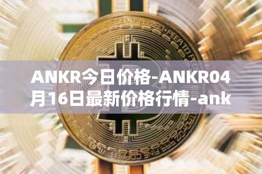ANKR今日价格-ANKR04月16日最新价格行情-ankr-network最新走势消息