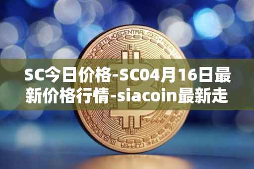 SC今日价格-SC04月16日最新价格行情-siacoin最新走势消息