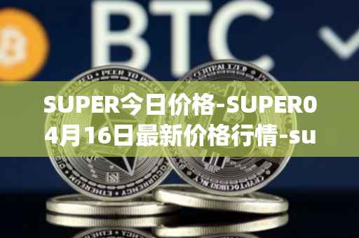 SUPER今日价格-SUPER04月16日最新价格行情-superfarm最新走势消息