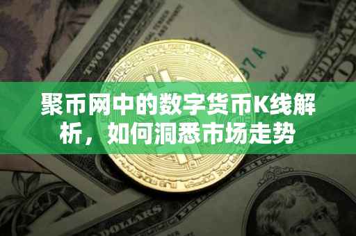 聚币网中的数字货币K线解析，如何洞悉市场走势