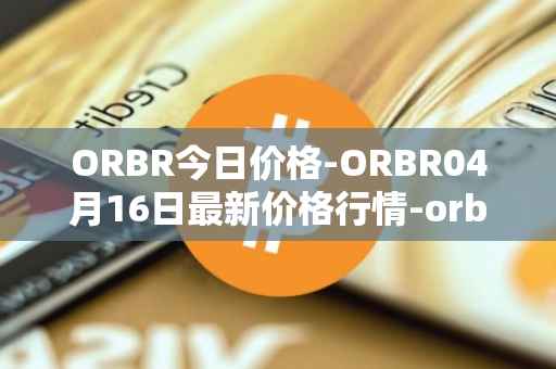ORBR今日价格-ORBR04月16日最新价格行情-orbler最新走势消息