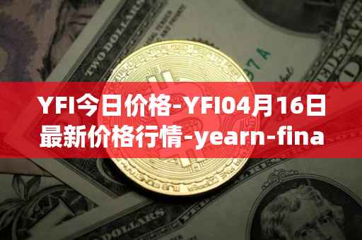 YFI今日价格-YFI04月16日最新价格行情-yearn-finance最新走势消息