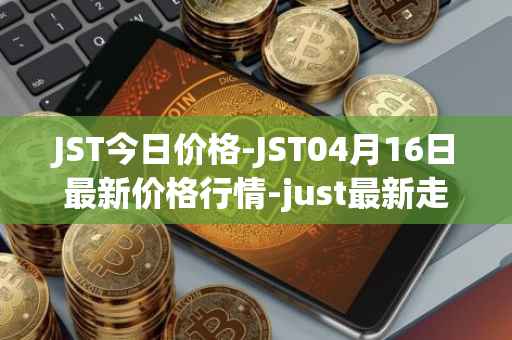 JST今日价格-JST04月16日最新价格行情-just最新走势消息