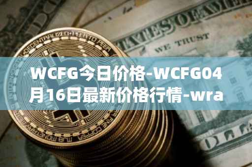 WCFG今日价格-WCFG04月16日最新价格行情-wrapped-centrifuge最新走势消息