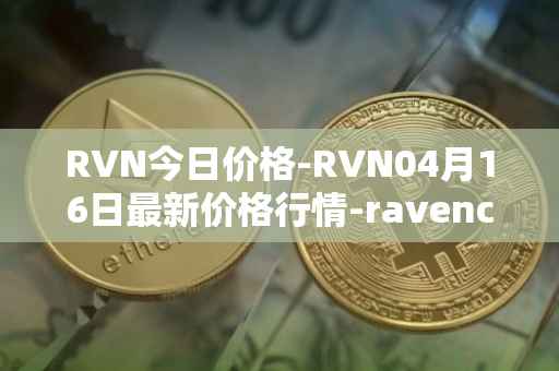 RVN今日价格-RVN04月16日最新价格行情-ravencoin最新走势消息
