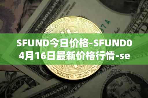 SFUND今日价格-SFUND04月16日最新价格行情-seedify-fund最新走势消息