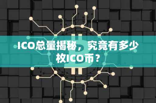 ICO总量揭秘，究竟有多少枚ICO币？
