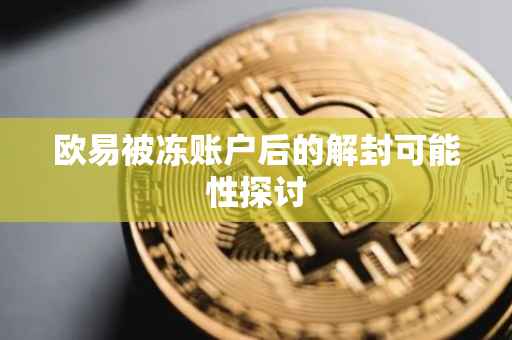 欧易被冻账户后的解封可能性探讨