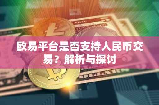 欧易平台是否支持人民币交易？解析与探讨